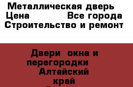 Металлическая дверь › Цена ­ 4 000 - Все города Строительство и ремонт » Двери, окна и перегородки   . Алтайский край,Заринск г.